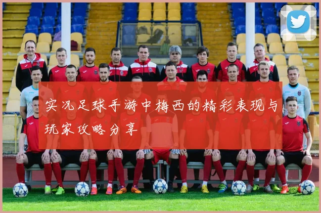 实况足球手游中梅西的精彩表现与玩家攻略分享