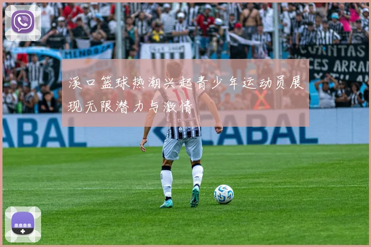 溪口篮球热潮兴起青少年运动员展现无限潜力与激情