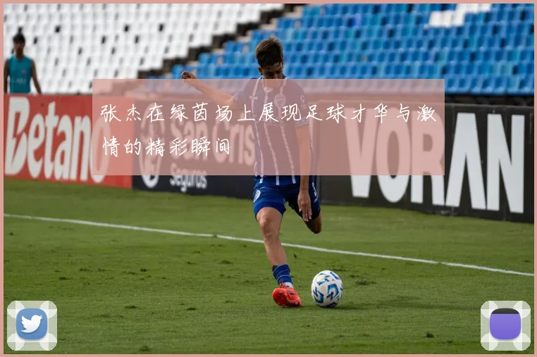 张杰在绿茵场上展现足球才华与激情的精彩瞬间