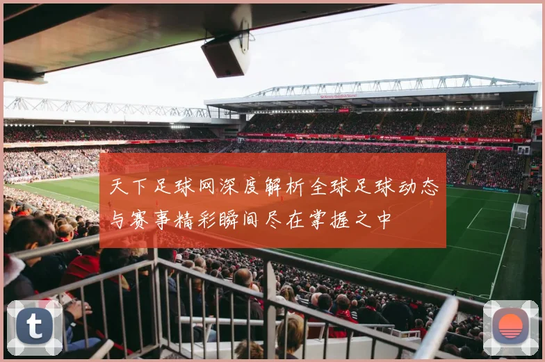 天下足球网深度解析全球足球动态与赛事精彩瞬间尽在掌握之中