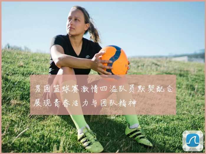 男团篮球赛激情四溢队员默契配合展现青春活力与团队精神