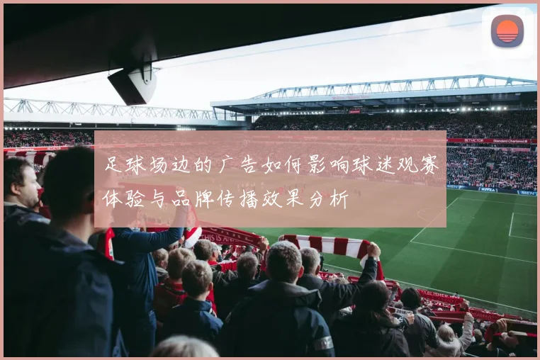 足球场边的广告如何影响球迷观赛体验与品牌传播效果分析